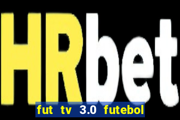 fut tv 3.0 futebol ao vivo